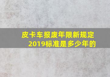 皮卡车报废年限新规定2019标准是多少年的