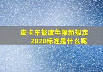 皮卡车报废年限新规定2020标准是什么呢