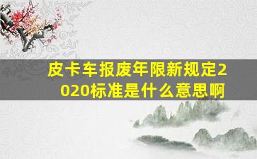 皮卡车报废年限新规定2020标准是什么意思啊