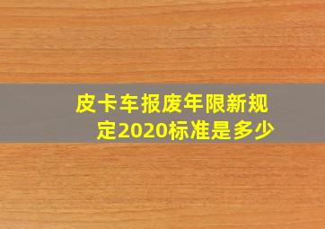 皮卡车报废年限新规定2020标准是多少