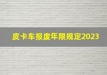 皮卡车报废年限规定2023