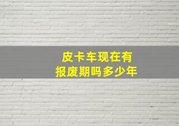 皮卡车现在有报废期吗多少年