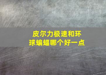 皮尔力极速和环球蝙蝠哪个好一点