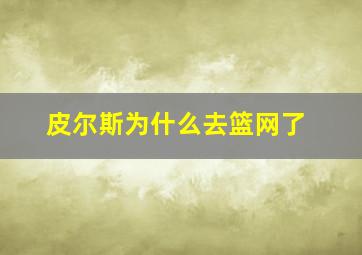 皮尔斯为什么去篮网了