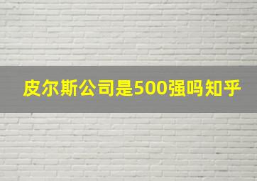 皮尔斯公司是500强吗知乎