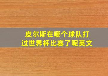 皮尔斯在哪个球队打过世界杯比赛了呢英文