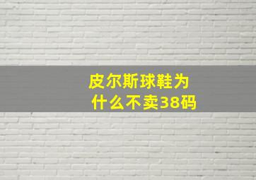 皮尔斯球鞋为什么不卖38码