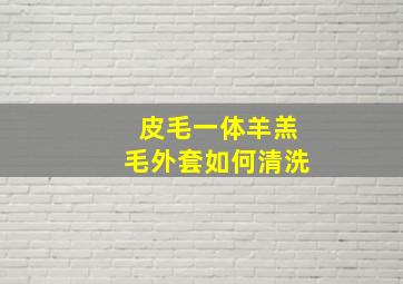 皮毛一体羊羔毛外套如何清洗