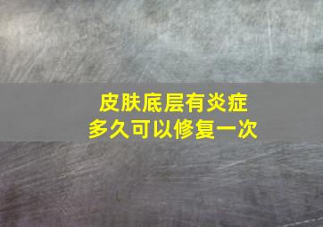 皮肤底层有炎症多久可以修复一次