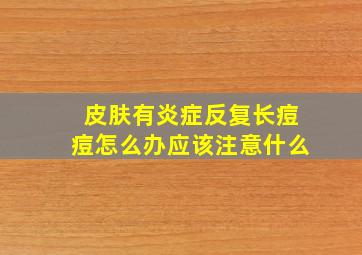 皮肤有炎症反复长痘痘怎么办应该注意什么