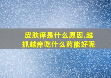 皮肤痒是什么原因.越抓越痒吃什么药能好呢