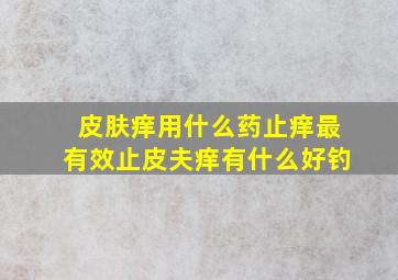 皮肤痒用什么药止痒最有效止皮夫痒有什么好钓