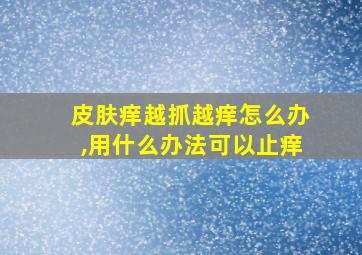 皮肤痒越抓越痒怎么办,用什么办法可以止痒