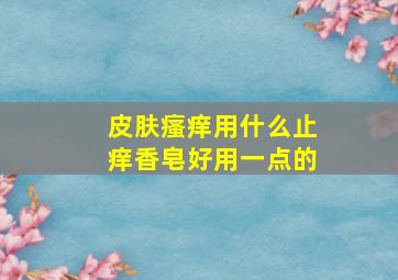 皮肤瘙痒用什么止痒香皂好用一点的