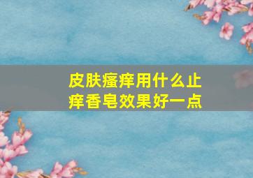 皮肤瘙痒用什么止痒香皂效果好一点