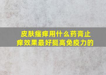 皮肤瘙痒用什么药膏止痒效果最好挺高免疫力的