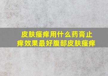 皮肤瘙痒用什么药膏止痒效果最好腹部皮肤瘙痒