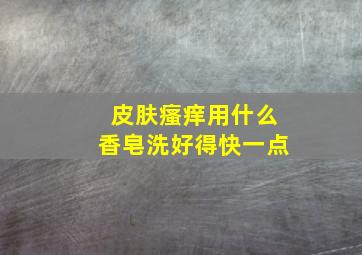 皮肤瘙痒用什么香皂洗好得快一点