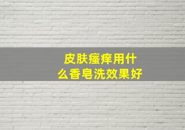 皮肤瘙痒用什么香皂洗效果好