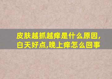 皮肤越抓越痒是什么原因,白天好点,晚上痒怎么回事