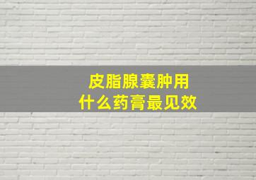 皮脂腺囊肿用什么药膏最见效