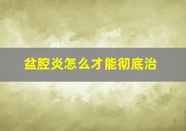 盆腔炎怎么才能彻底治