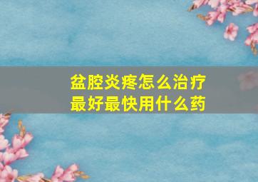 盆腔炎疼怎么治疗最好最快用什么药