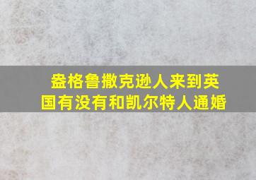 盎格鲁撒克逊人来到英国有没有和凯尔特人通婚