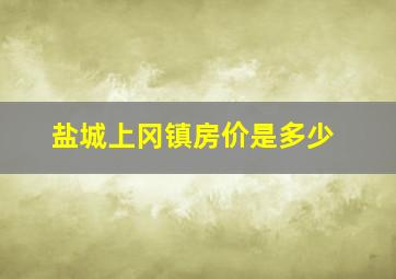 盐城上冈镇房价是多少