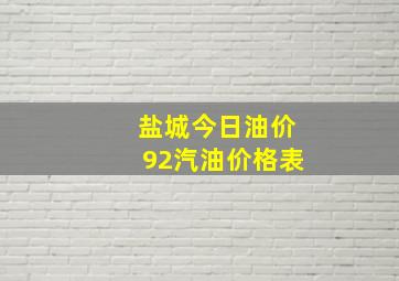 盐城今日油价92汽油价格表