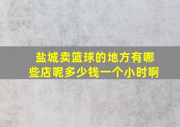 盐城卖篮球的地方有哪些店呢多少钱一个小时啊