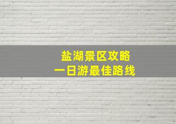 盐湖景区攻略一日游最佳路线