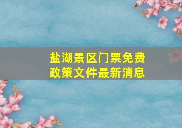 盐湖景区门票免费政策文件最新消息