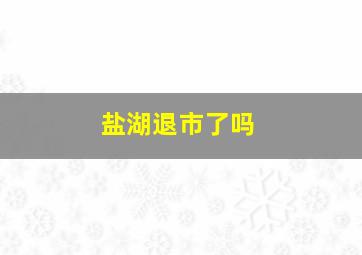 盐湖退市了吗