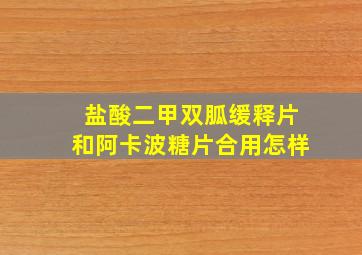 盐酸二甲双胍缓释片和阿卡波糖片合用怎样