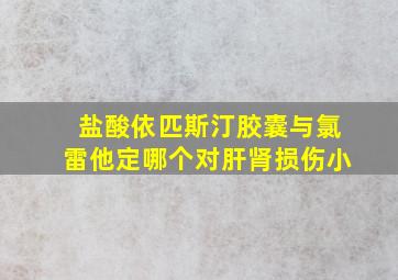 盐酸依匹斯汀胶囊与氯雷他定哪个对肝肾损伤小