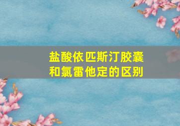 盐酸依匹斯汀胶囊和氯雷他定的区别