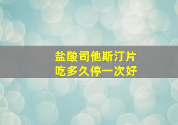 盐酸司他斯汀片吃多久停一次好