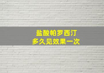 盐酸帕罗西汀多久见效果一次