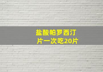 盐酸帕罗西汀片一次吃20片