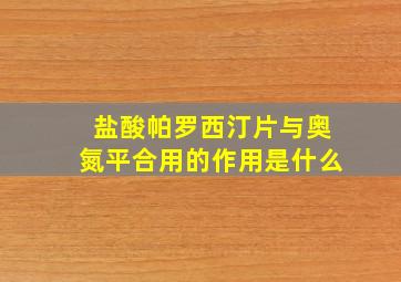 盐酸帕罗西汀片与奥氮平合用的作用是什么