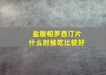 盐酸帕罗西汀片什么时候吃比较好