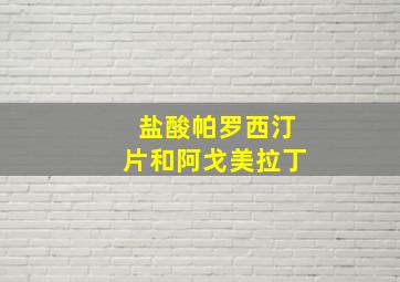 盐酸帕罗西汀片和阿戈美拉丁