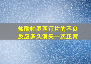 盐酸帕罗西汀片的不良反应多久消失一次正常