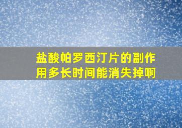 盐酸帕罗西汀片的副作用多长时间能消失掉啊