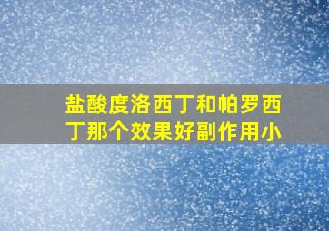 盐酸度洛西丁和帕罗西丁那个效果好副作用小