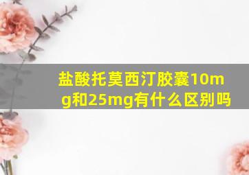 盐酸托莫西汀胶囊10mg和25mg有什么区别吗