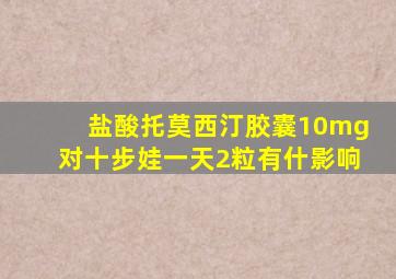 盐酸托莫西汀胶囊10mg对十步娃一天2粒有什影响