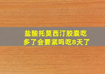 盐酸托莫西汀胶囊吃多了会要紧吗吃8天了