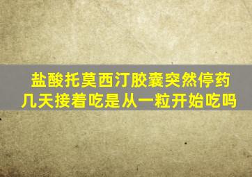 盐酸托莫西汀胶囊突然停药几天接着吃是从一粒开始吃吗